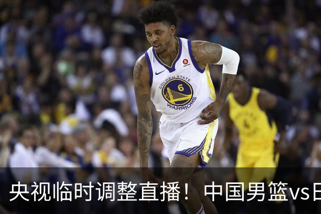 央视临时调整直播！中国男篮vs日本被移出CCTV5，中超补赛却上位，排播优先级让人看不懂