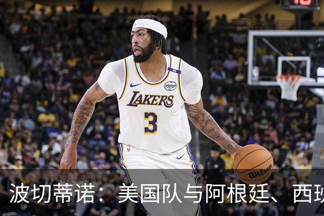 波切蒂诺：美国队与阿根廷、西班牙等传统强队之间的差距正在缩小